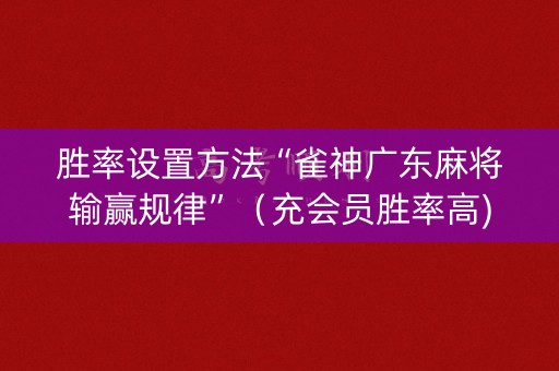 胜率设置方法“雀神广东麻将输赢规律”（充会员胜率高)