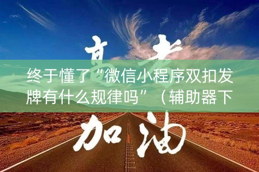 终于懂了“微信小程序双扣发牌有什么规律吗”（辅助器下载)