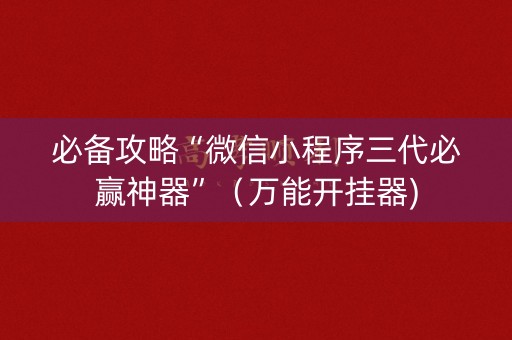 必备攻略“微信小程序三代必赢神器”（万能开挂器)