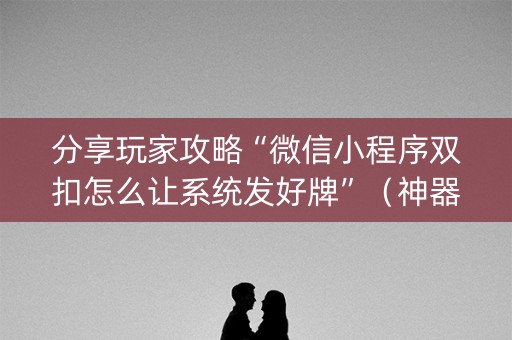 分享玩家攻略“微信小程序双扣怎么让系统发好牌”（神器最新免费)