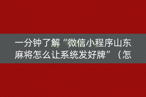 一分钟了解“微信小程序山东麻将怎么让系统发好牌”（怎么让系统给自己好牌)