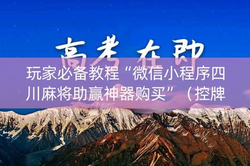 玩家必备教程“微信小程序四川麻将助赢神器购买”（控牌神器)