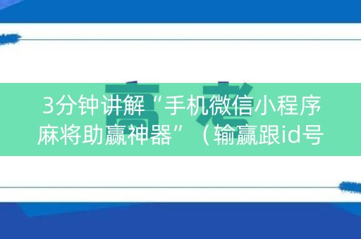 3分钟讲解“手机微信小程序麻将助赢神器”（输赢跟id号有关系吗)