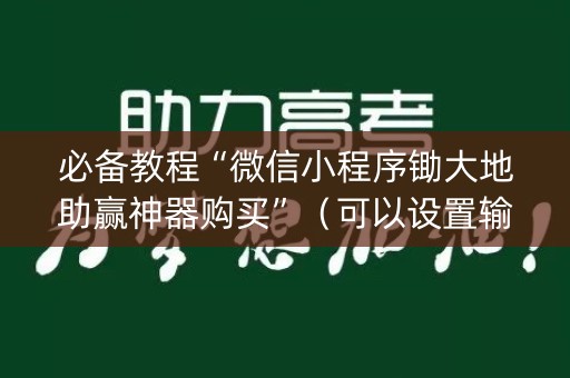 必备教程“微信小程序锄大地助赢神器购买”（可以设置输赢吗)