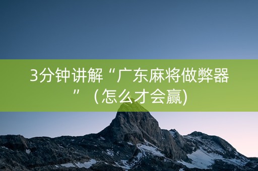 3分钟讲解“广东麻将做弊器”（怎么才会赢)