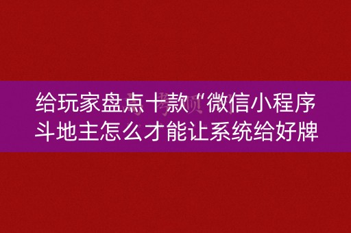 给玩家盘点十款“微信小程序斗地主怎么才能让系统给好牌”（提高胜率软件)