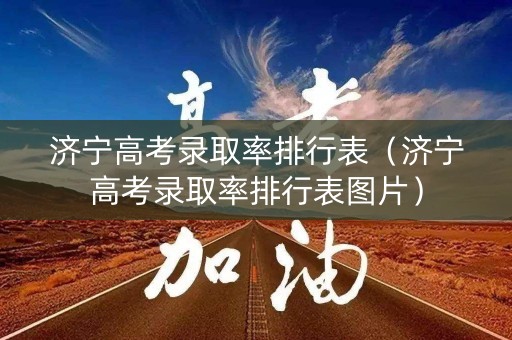 济宁高考录取率排行表（济宁高考录取率排行表图片）