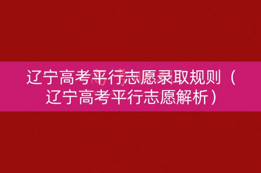辽宁高考平行志愿录取规则（辽宁高考平行志愿解析）