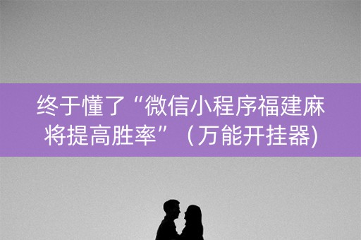 终于懂了“微信小程序福建麻将提高胜率”（万能开挂器)