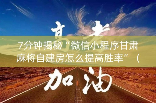 7分钟揭秘“微信小程序甘肃麻将自建房怎么提高胜率”（通用挂软件多少钱)
