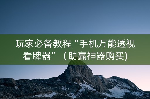 玩家必备教程“手机万能透视看牌器”（助赢神器购买)
