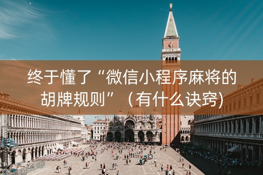 终于懂了“微信小程序麻将的胡牌规则”（有什么诀窍)