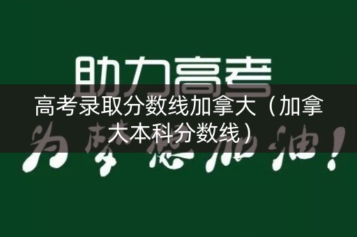 高考录取分数线加拿大（加拿大本科分数线）