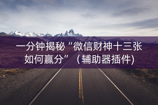 一分钟揭秘“微信财神十三张如何赢分”（辅助器插件)
