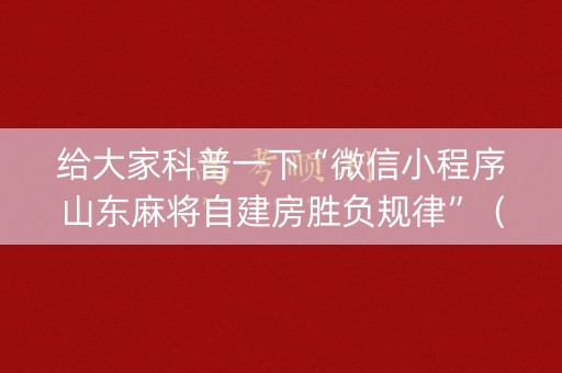 给大家科普一下“微信小程序山东麻将自建房胜负规律”（万能开挂神器)