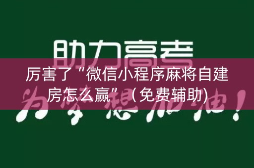 厉害了“微信小程序麻将自建房怎么赢”（免费辅助)