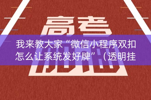 我来教大家“微信小程序双扣怎么让系统发好牌”（透明挂辅助器)