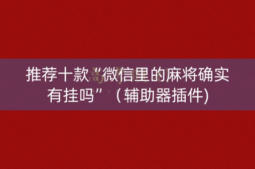 推荐十款“微信里的麻将确实有挂吗”（辅助器插件)