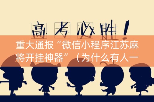 重大通报“微信小程序江苏麻将开挂神器”（为什么有人一直赢)