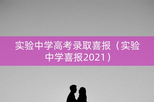 实验中学高考录取喜报（实验中学喜报2021）