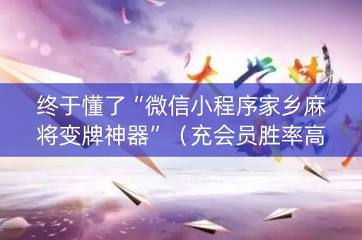 终于懂了“微信小程序家乡麻将变牌神器”（充会员胜率高)