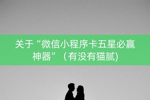 关于“微信小程序卡五星必赢神器”（有没有猫腻)