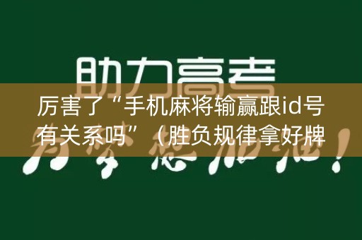 厉害了“手机麻将输赢跟id号有关系吗”（胜负规律拿好牌)