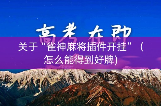 关于“雀神麻将插件开挂”（怎么能得到好牌)