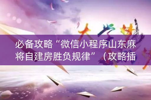 必备攻略“微信小程序山东麻将自建房胜负规律”（攻略插件)