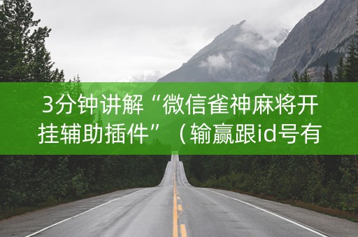 3分钟讲解“微信雀神麻将开挂辅助插件”（输赢跟id号有关系吗)