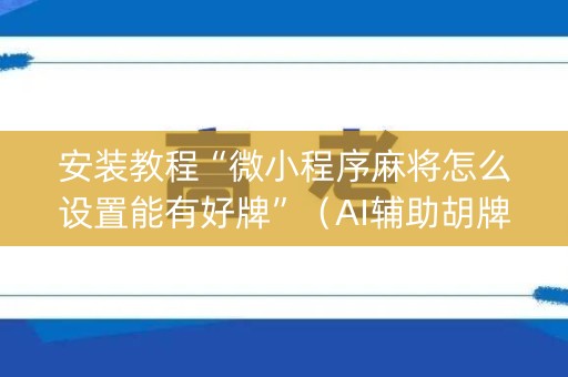 安装教程“微小程序麻将怎么设置能有好牌”（AI辅助胡牌规则)