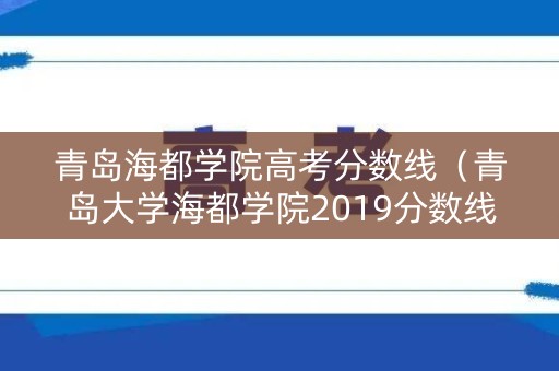青岛海都学院高考分数线（青岛大学海都学院2019分数线）