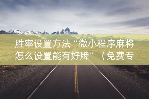 胜率设置方法“微小程序麻将怎么设置能有好牌”（免费专用神器)