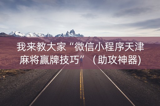 我来教大家“微信小程序天津麻将赢牌技巧”（助攻神器)