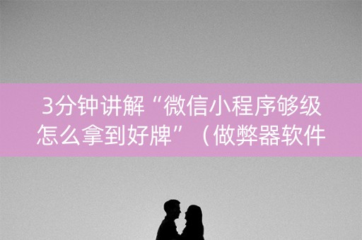 3分钟讲解“微信小程序够级怎么拿到好牌”（做弊器软件下载)