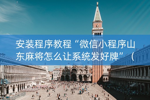 安装程序教程“微信小程序山东麻将怎么让系统发好牌”（通用挂软件多少钱)
