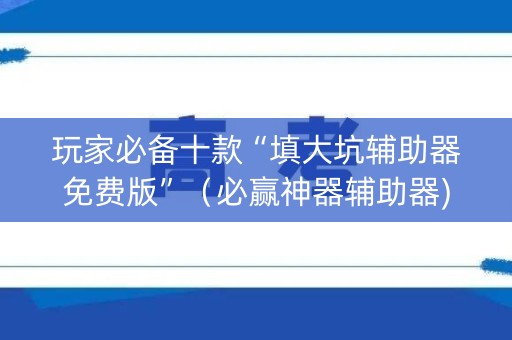 玩家必备十款“填大坑辅助器免费版”（必赢神器辅助器)