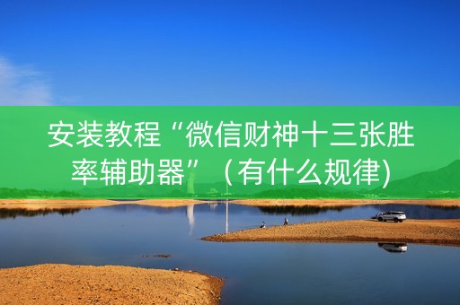 安装教程“微信财神十三张胜率辅助器”（有什么规律)