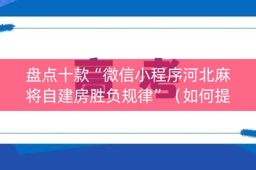 盘点十款“微信小程序河北麻将自建房胜负规律”（如何提高胜率)