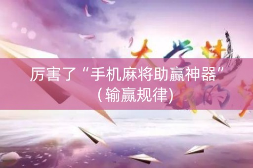 厉害了“手机麻将助赢神器”（输赢规律)