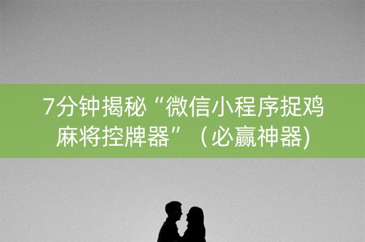 7分钟揭秘“微信小程序捉鸡麻将控牌器”（必赢神器)