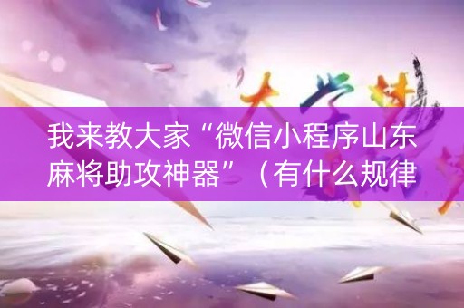 我来教大家“微信小程序山东麻将助攻神器”（有什么规律)