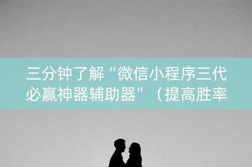 三分钟了解“微信小程序三代必赢神器辅助器”（提高胜率技巧)
