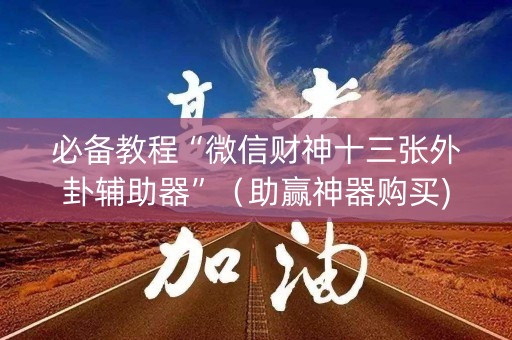 必备教程“微信财神十三张外卦辅助器”（助赢神器购买)
