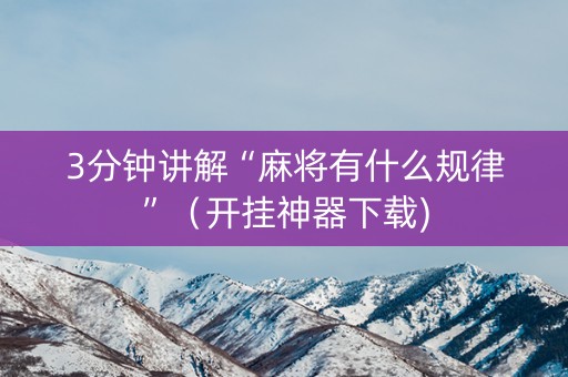 3分钟讲解“麻将有什么规律”（开挂神器下载)