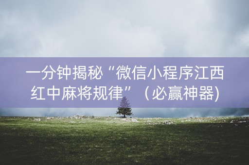 一分钟揭秘“微信小程序江西红中麻将规律”（必赢神器)