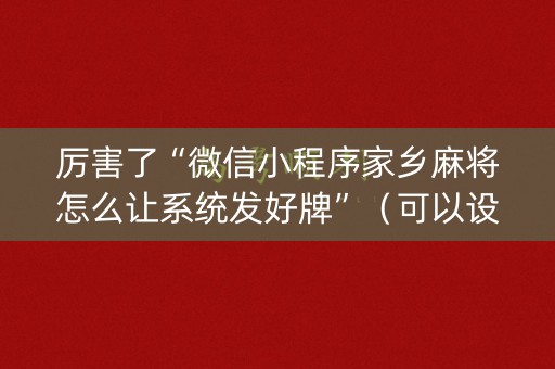 厉害了“微信小程序家乡麻将怎么让系统发好牌”（可以设置输赢吗)