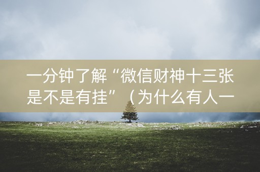 一分钟了解“微信财神十三张是不是有挂”（为什么有人一直赢)