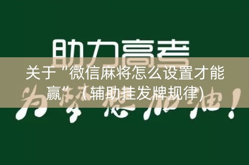 关于“微信麻将怎么设置才能赢”（辅助挂发牌规律)