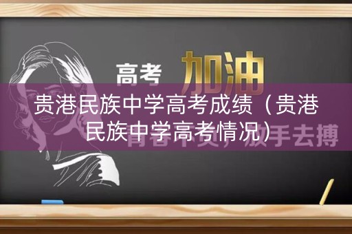 贵港民族中学高考成绩（贵港民族中学高考情况）